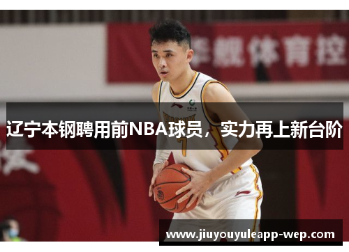 辽宁本钢聘用前NBA球员，实力再上新台阶