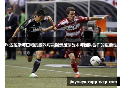 Fc达拉斯与白帽的激烈对决揭示足球战术与团队合作的重要性